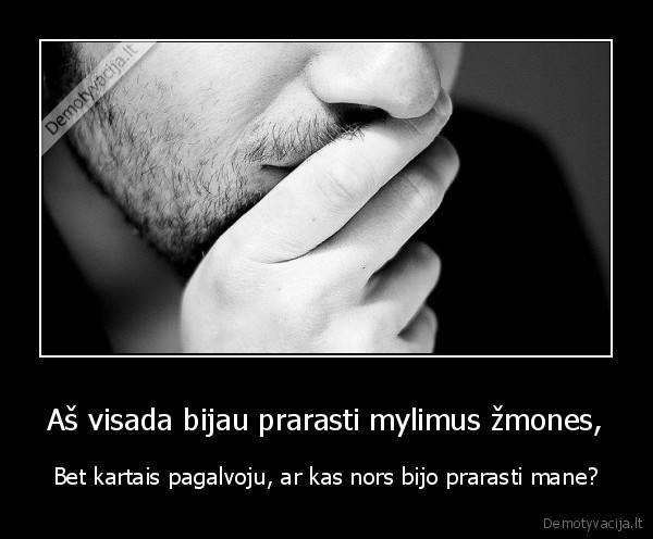 Aš visada bijau prarasti mylimus žmones,