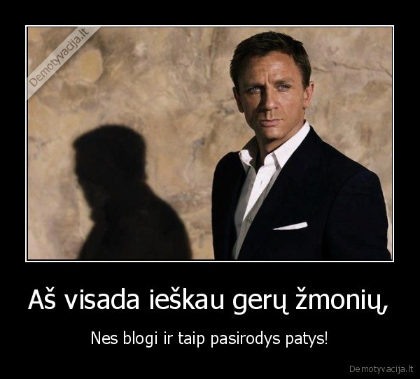 Aš visada ieškau gerų žmonių,