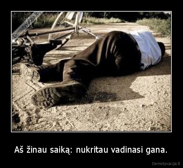 Aš žinau saiką: nukritau vadinasi gana.