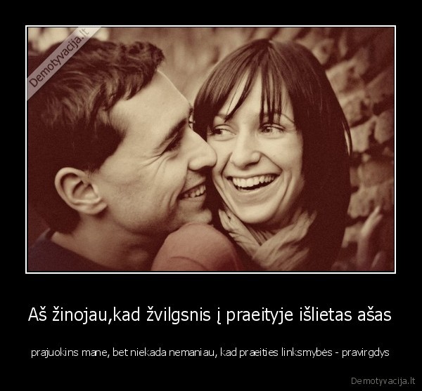 Aš žinojau,kad žvilgsnis į praeityje išlietas ašas