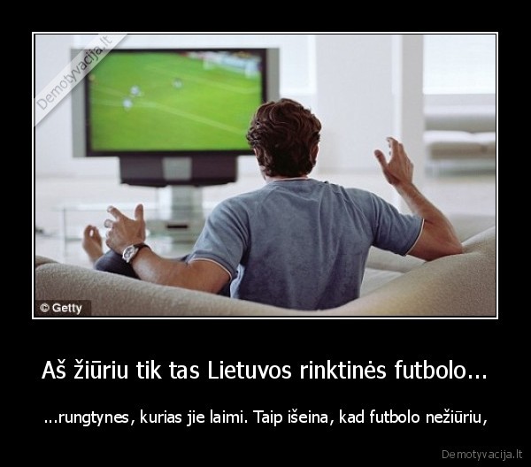 Aš žiūriu tik tas Lietuvos rinktinės futbolo...