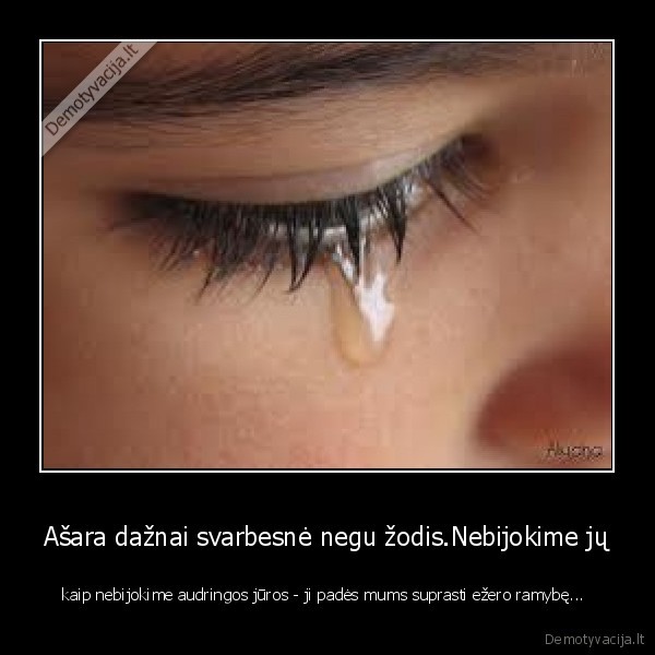 Ašara dažnai svarbesnė negu žodis.Nebijokime jų