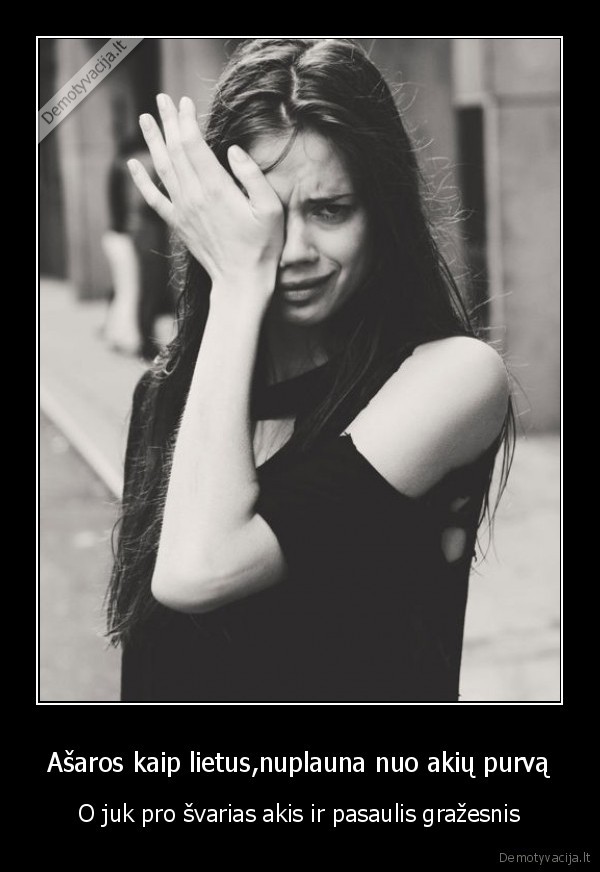 Ašaros kaip lietus,nuplauna nuo akių purvą