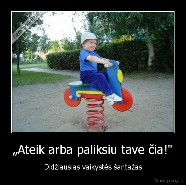 „Ateik arba paliksiu tave čia!&quot;