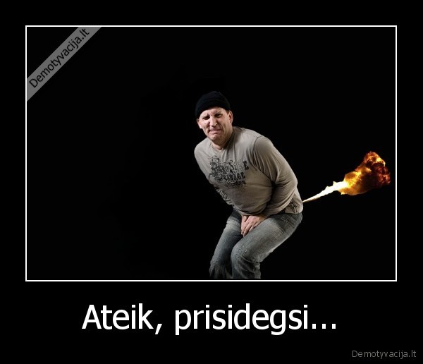Ateik, prisidegsi...