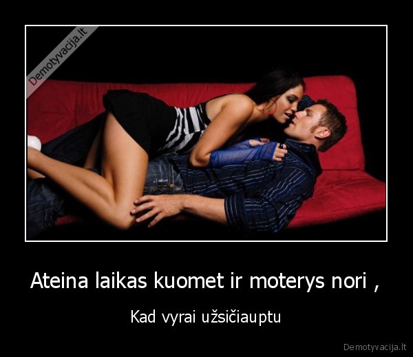 Ateina laikas kuomet ir moterys nori ,
