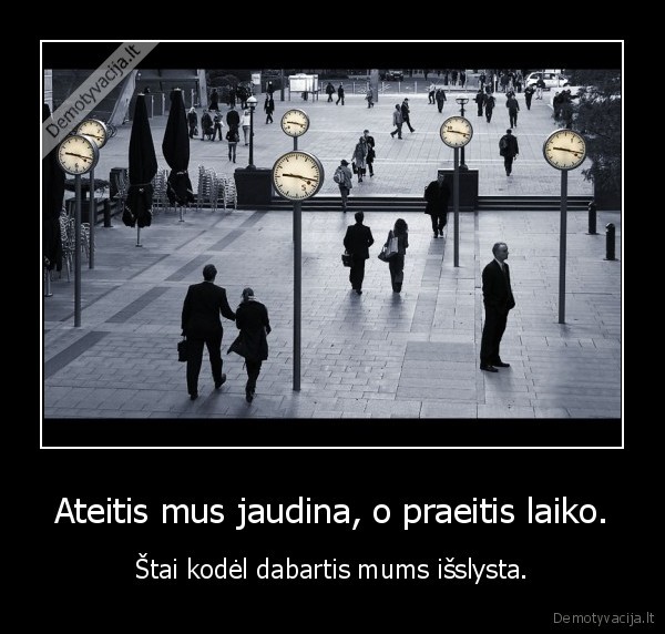 Ateitis mus jaudina, o praeitis laiko.