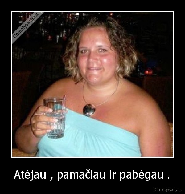 Atėjau , pamačiau ir pabėgau .