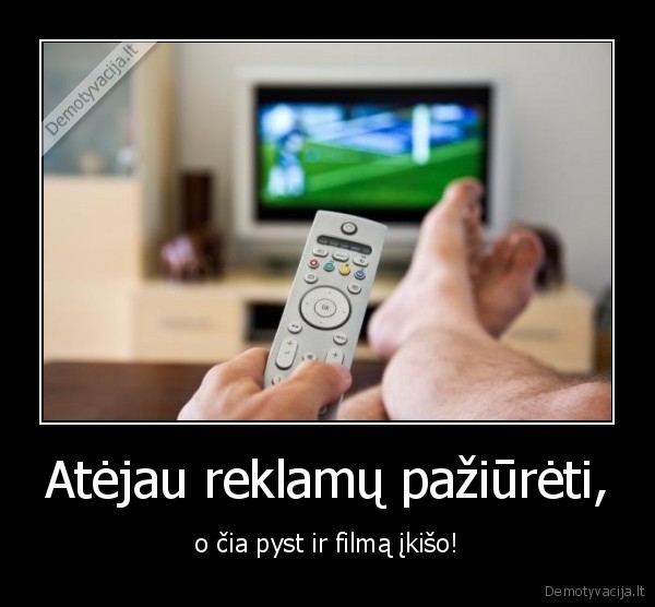 Atėjau reklamų pažiūrėti,