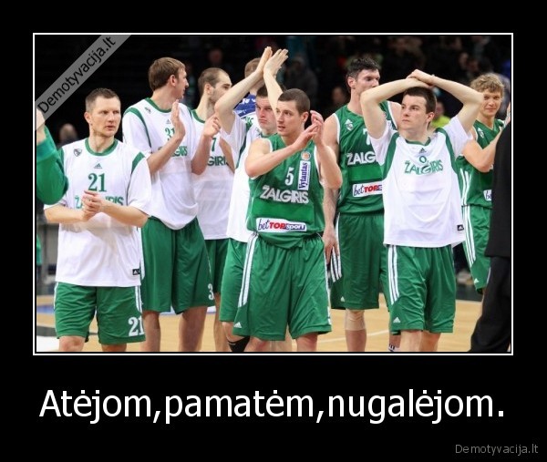 Atėjom,pamatėm,nugalėjom.