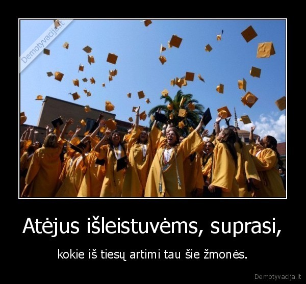 Atėjus išleistuvėms, suprasi,