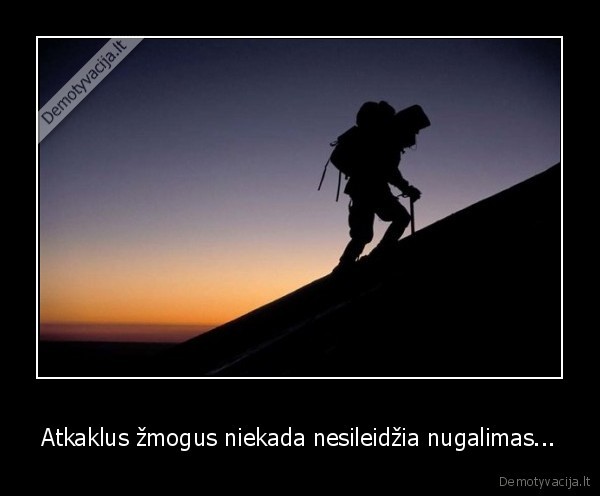 Atkaklus žmogus niekada nesileidžia nugalimas...