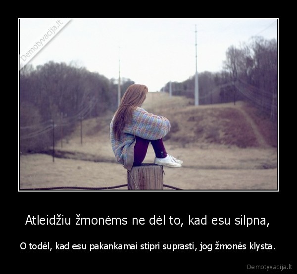 Atleidžiu žmonėms ne dėl to, kad esu silpna,