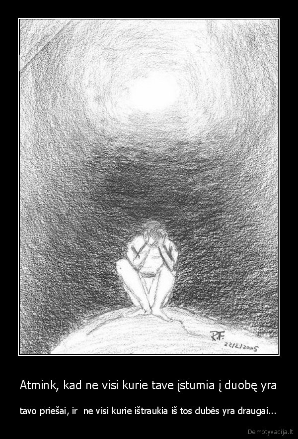 Atmink, kad ne visi kurie tave įstumia į duobę yra