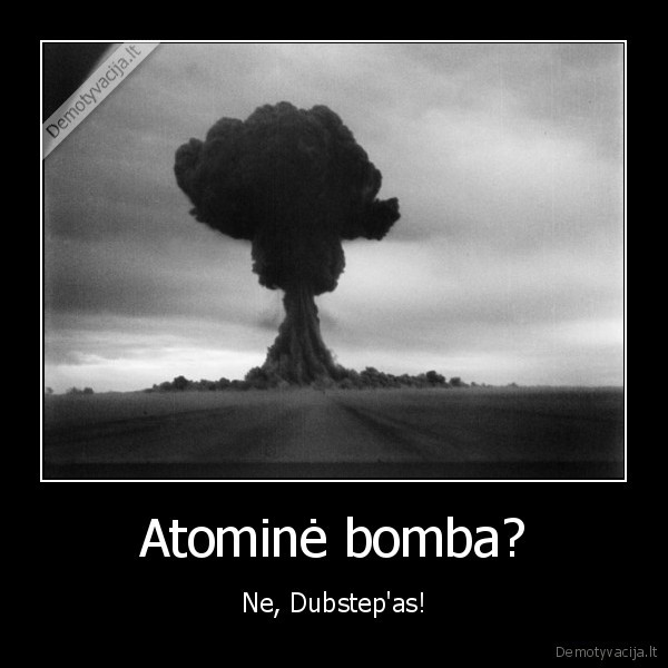 dubstep,atomine, bomba