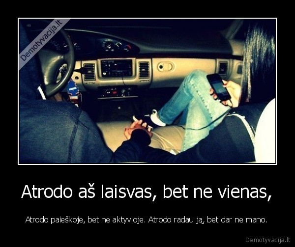 Atrodo aš laisvas, bet ne vienas,