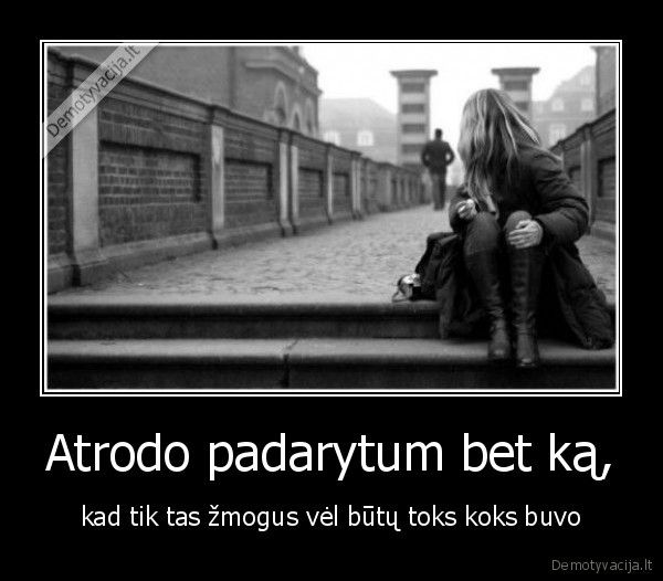 Atrodo padarytum bet ką,