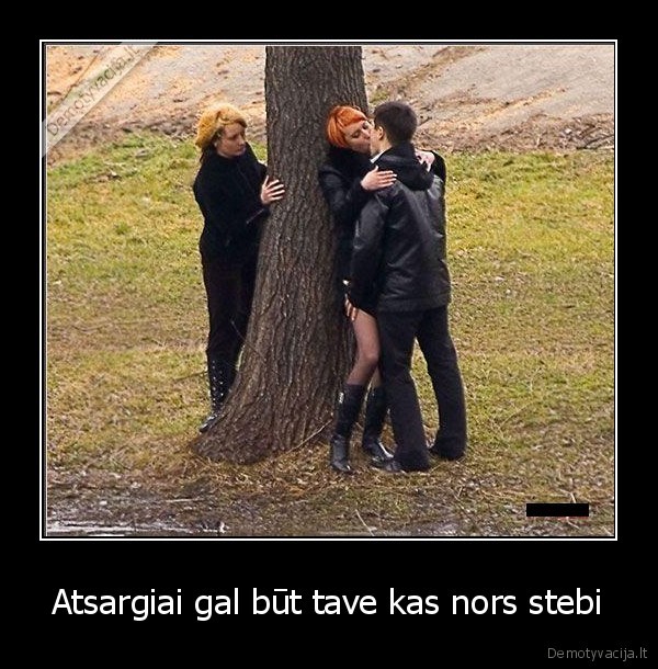 Atsargiai gal būt tave kas nors stebi