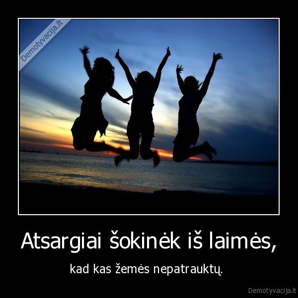 Atsargiai šokinėk iš laimės,
