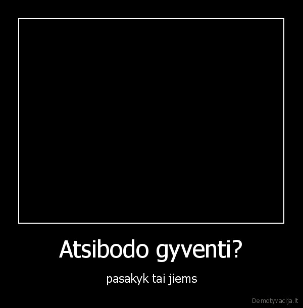 Atsibodo gyventi?