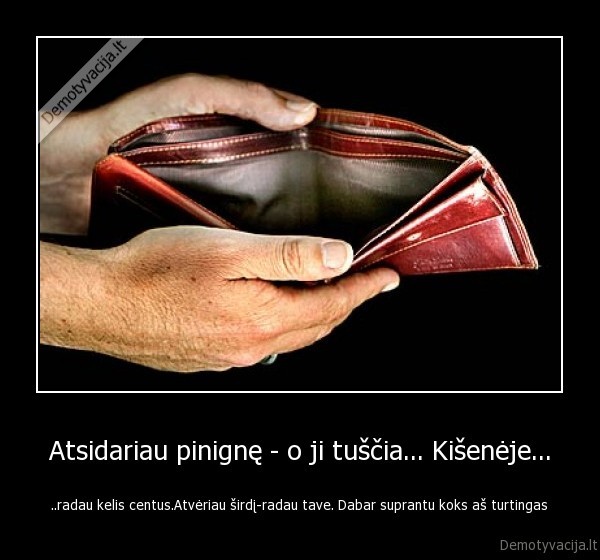 Atsidariau pinignę - o ji tuščia... Kišenėje...