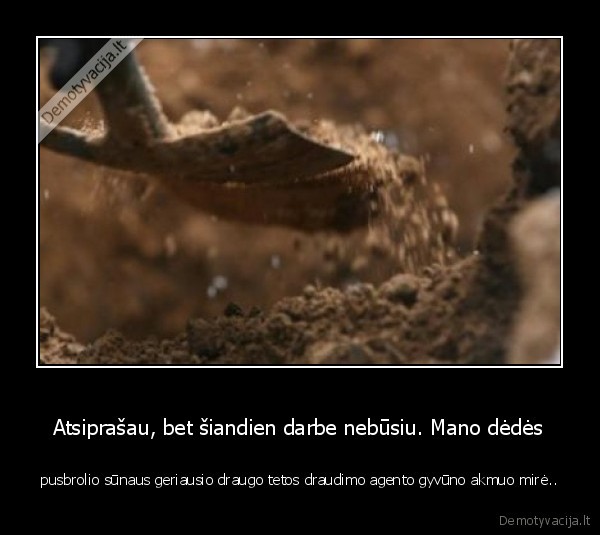 Atsiprašau, bet šiandien darbe nebūsiu. Mano dėdės