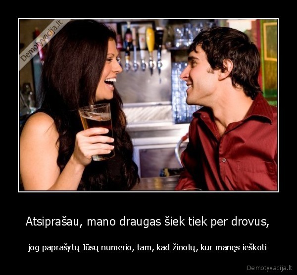 Atsiprašau, mano draugas šiek tiek per drovus,