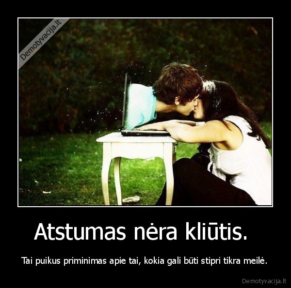 Atstumas nėra kliūtis. 