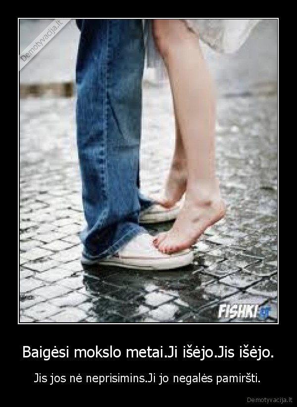 Baigėsi mokslo metai.Ji išėjo.Jis išėjo.