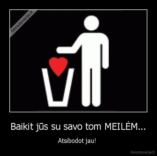 Baikit jūs su savo tom MEILĖM...