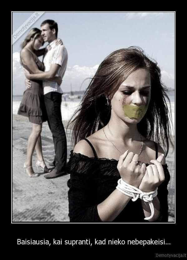 Baisiausia, kai supranti, kad nieko nebepakeisi...