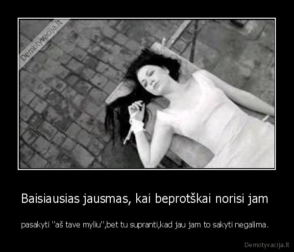 Baisiausias jausmas, kai beprotškai norisi jam 