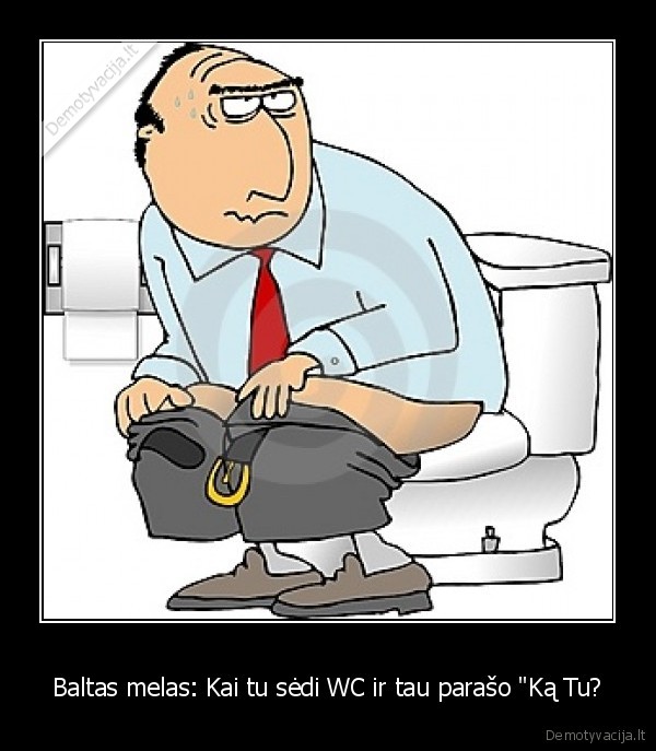 Baltas melas: Kai tu sėdi WC ir tau parašo &quot;Ką Tu?