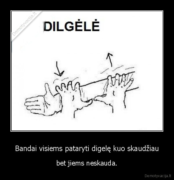 Bandai visiems pataryti digelę kuo skaudžiau