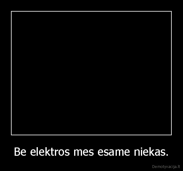 Be elektros mes esame niekas.