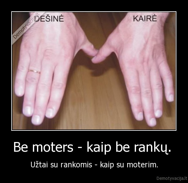 Be moters - kaip be rankų. 