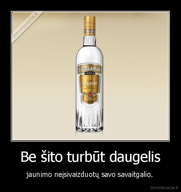 Be šito turbūt daugelis