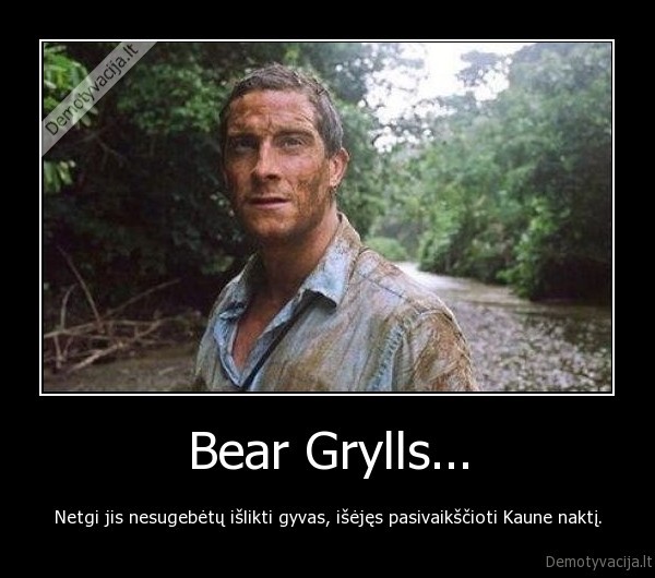 Bear Grylls...