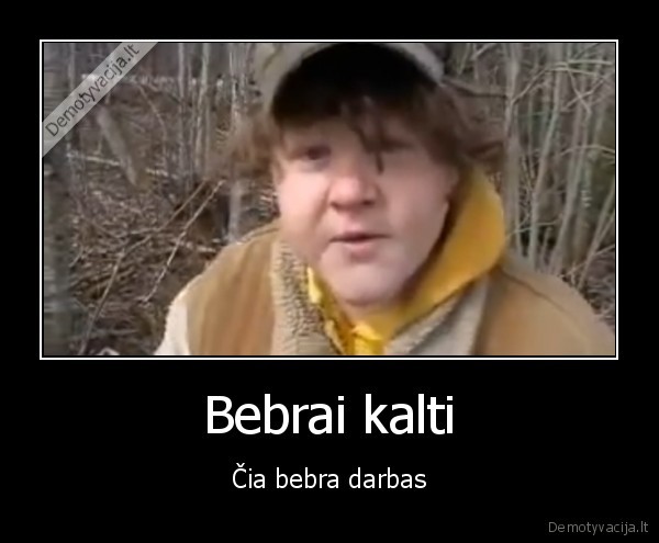 bebra,bebrai, kalti,bebru, darbas