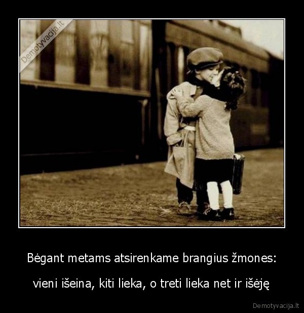 Bėgant metams atsirenkame brangius žmones: