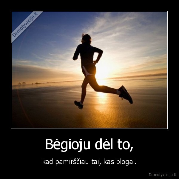 Bėgioju dėl to,