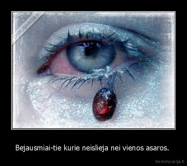 Bejausmiai-tie kurie neislieja nei vienos asaros. 