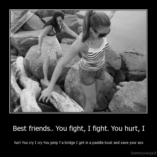 Best friends.. You fight, I fight. You hurt, I