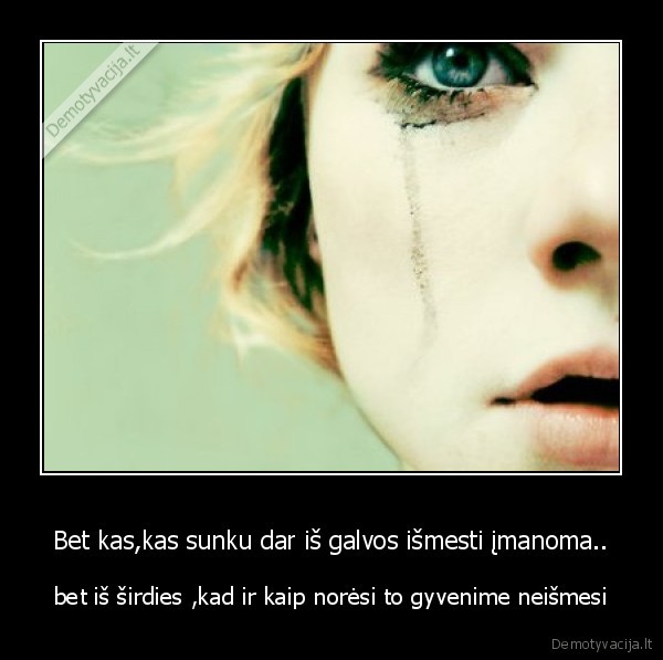 Bet kas,kas sunku dar iš galvos išmesti įmanoma..