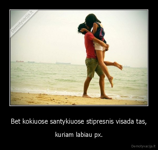 Bet kokiuose santykiuose stipresnis visada tas,