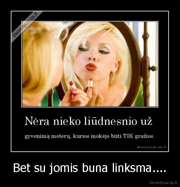Bet su jomis buna linksma....