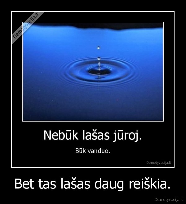 Bet tas lašas daug reiškia.