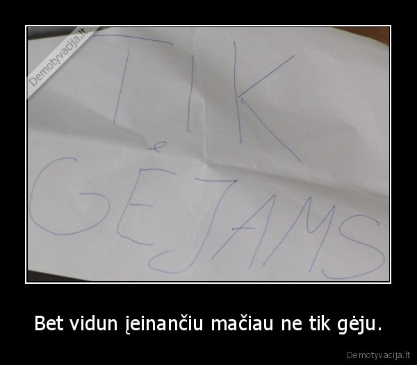 Bet vidun įeinančiu mačiau ne tik gėju.