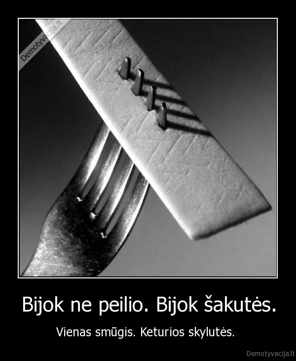 Bijok ne peilio. Bijok šakutės.