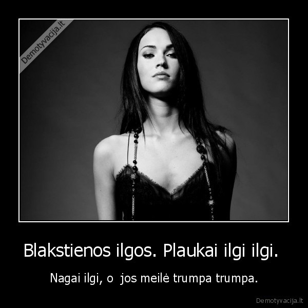 Blakstienos ilgos. Plaukai ilgi ilgi. 